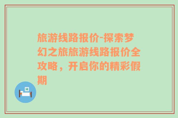 旅游线路报价-探索梦幻之旅旅游线路报价全攻略，开启你的精彩假期