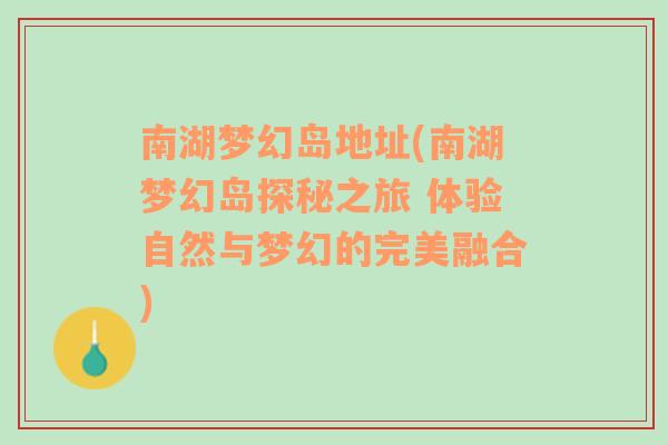 南湖梦幻岛地址(南湖梦幻岛探秘之旅 体验自然与梦幻的完美融合)