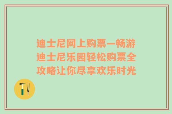 迪士尼网上购票—畅游迪士尼乐园轻松购票全攻略让你尽享欢乐时光