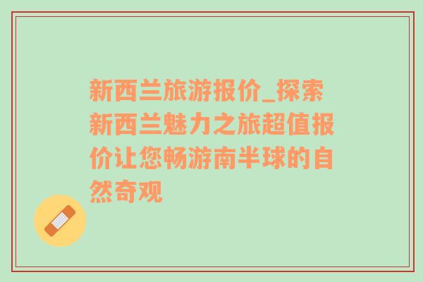 新西兰旅游报价_探索新西兰魅力之旅超值报价让您畅游南半球的自然奇观