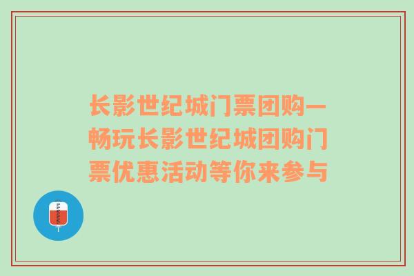 长影世纪城门票团购—畅玩长影世纪城团购门票优惠活动等你来参与