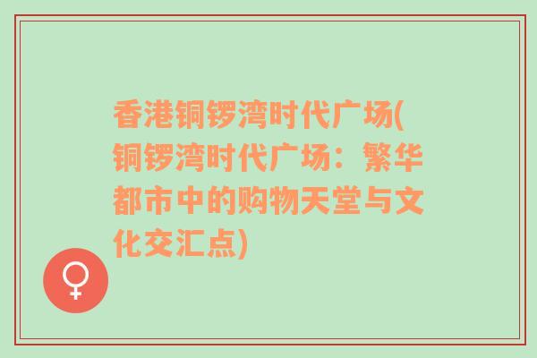 香港铜锣湾时代广场(铜锣湾时代广场：繁华都市中的购物天堂与文化交汇点)