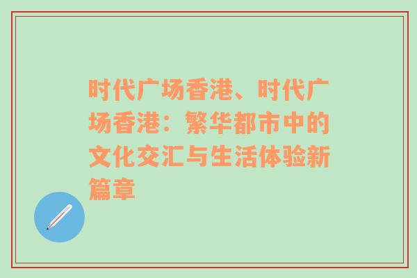 时代广场香港、时代广场香港：繁华都市中的文化交汇与生活体验新篇章