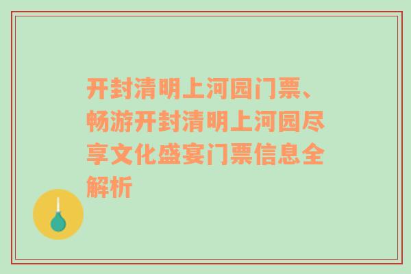 开封清明上河园门票、畅游开封清明上河园尽享文化盛宴门票信息全解析