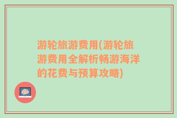 游轮旅游费用(游轮旅游费用全解析畅游海洋的花费与预算攻略)