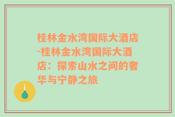 桂林金水湾国际大酒店-桂林金水湾国际大酒店：探索山水之间的奢华与宁静之旅