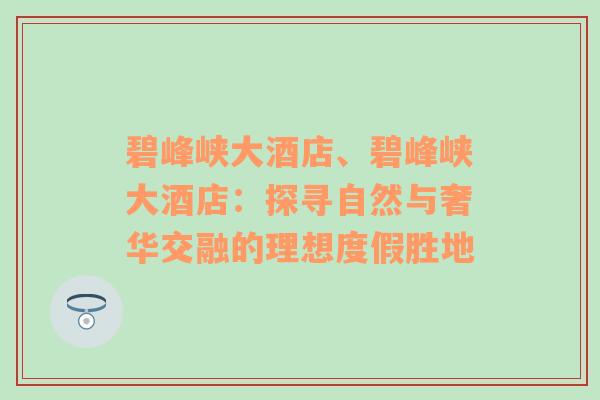 碧峰峡大酒店、碧峰峡大酒店：探寻自然与奢华交融的理想度假胜地