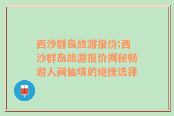 西沙群岛旅游报价;西沙群岛旅游报价揭秘畅游人间仙境的绝佳选择