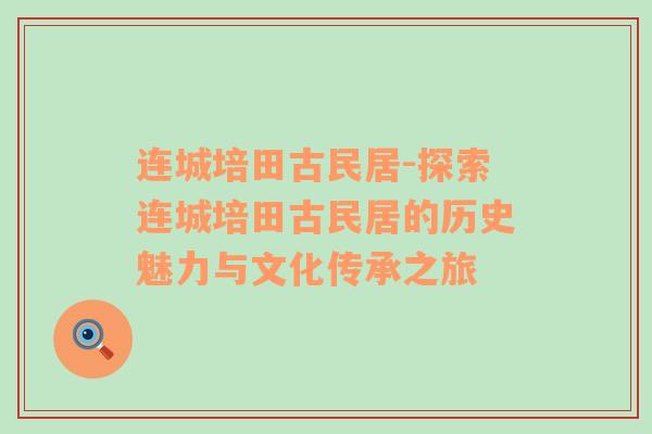 连城培田古民居-探索连城培田古民居的历史魅力与文化传承之旅