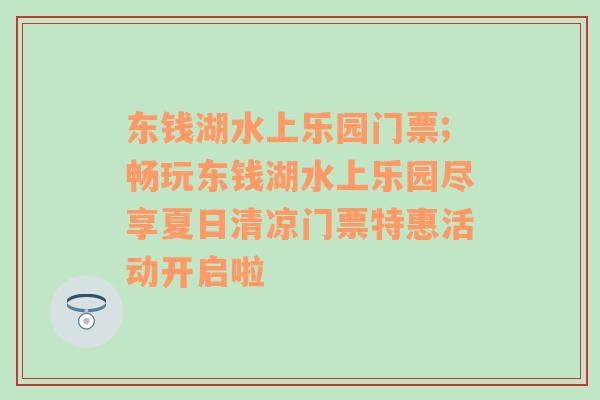 东钱湖水上乐园门票;畅玩东钱湖水上乐园尽享夏日清凉门票特惠活动开启啦