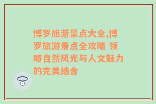 博罗旅游景点大全,博罗旅游景点全攻略 领略自然风光与人文魅力的完美结合