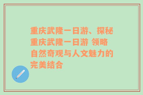 重庆武隆一日游、探秘重庆武隆一日游 领略自然奇观与人文魅力的完美结合