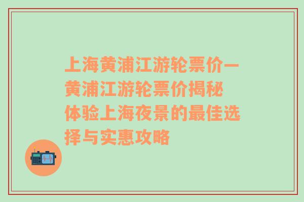 上海黄浦江游轮票价—黄浦江游轮票价揭秘 体验上海夜景的最佳选择与实惠攻略