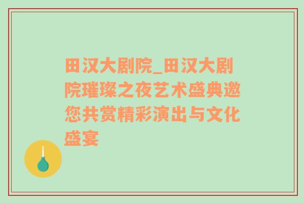 田汉大剧院_田汉大剧院璀璨之夜艺术盛典邀您共赏精彩演出与文化盛宴