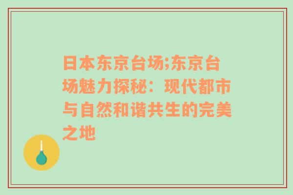 日本东京台场;东京台场魅力探秘：现代都市与自然和谐共生的完美之地