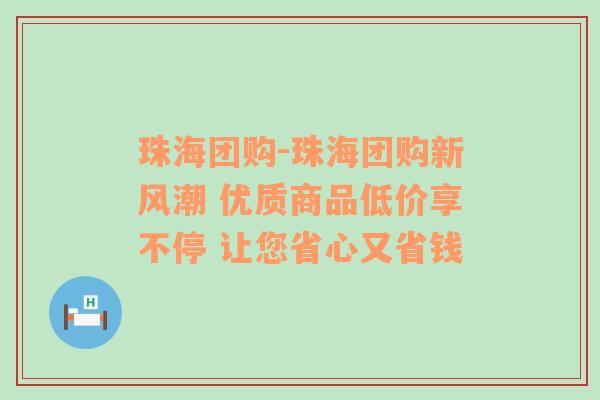 珠海团购-珠海团购新风潮 优质商品低价享不停 让您省心又省钱