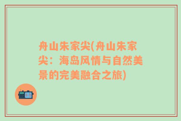 舟山朱家尖(舟山朱家尖：海岛风情与自然美景的完美融合之旅)