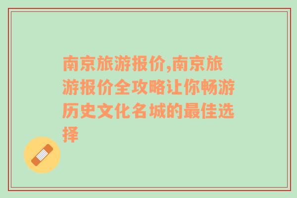 南京旅游报价,南京旅游报价全攻略让你畅游历史文化名城的最佳选择