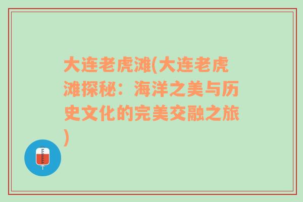 大连老虎滩(大连老虎滩探秘：海洋之美与历史文化的完美交融之旅)