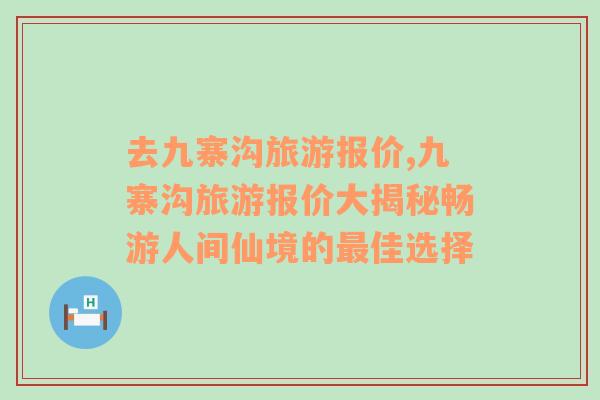 去九寨沟旅游报价,九寨沟旅游报价大揭秘畅游人间仙境的最佳选择