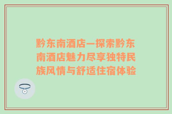 黔东南酒店—探索黔东南酒店魅力尽享独特民族风情与舒适住宿体验