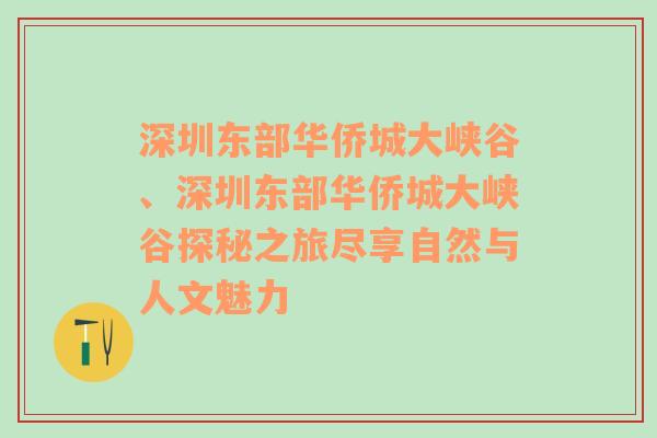 深圳东部华侨城大峡谷、深圳东部华侨城大峡谷探秘之旅尽享自然与人文魅力