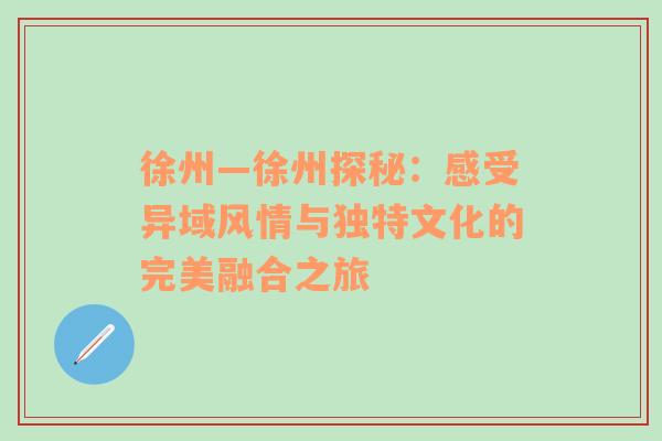 徐州—徐州探秘：感受异域风情与独特文化的完美融合之旅