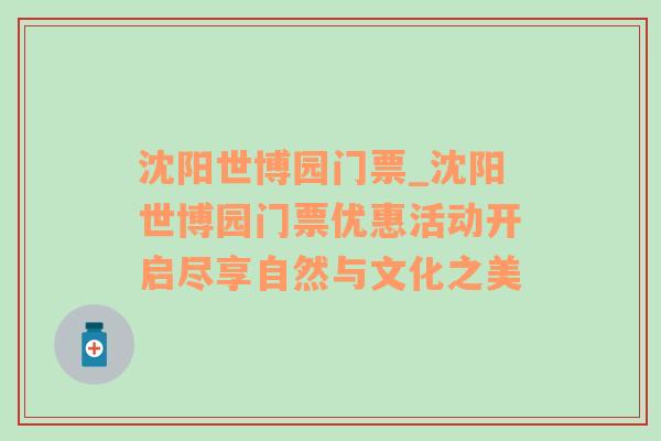 沈阳世博园门票_沈阳世博园门票优惠活动开启尽享自然与文化之美