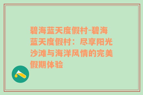 碧海蓝天度假村-碧海蓝天度假村：尽享阳光沙滩与海洋风情的完美假期体验