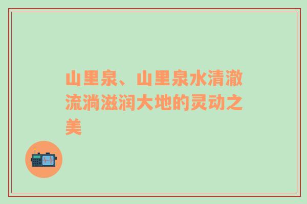 山里泉、山里泉水清澈流淌滋润大地的灵动之美