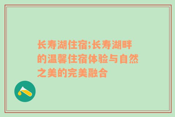 长寿湖住宿;长寿湖畔的温馨住宿体验与自然之美的完美融合