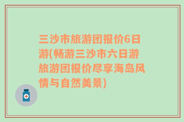 三沙市旅游团报价6日游(畅游三沙市六日游旅游团报价尽享海岛风情与自然美景)