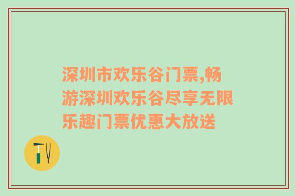 深圳市欢乐谷门票,畅游深圳欢乐谷尽享无限乐趣门票优惠大放送