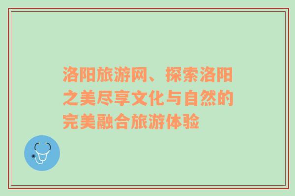 洛阳旅游网、探索洛阳之美尽享文化与自然的完美融合旅游体验