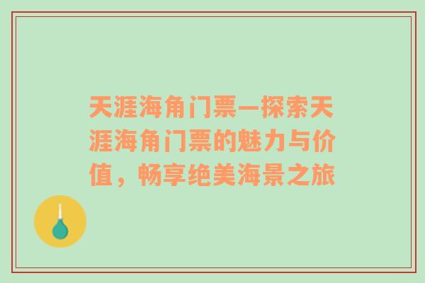 天涯海角门票—探索天涯海角门票的魅力与价值，畅享绝美海景之旅