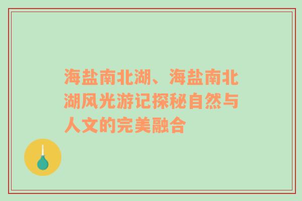 海盐南北湖、海盐南北湖风光游记探秘自然与人文的完美融合