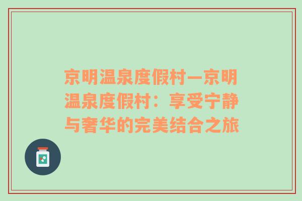 京明温泉度假村—京明温泉度假村：享受宁静与奢华的完美结合之旅