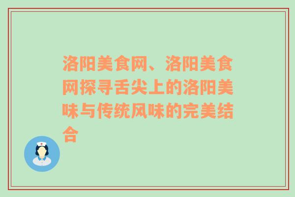 洛阳美食网、洛阳美食网探寻舌尖上的洛阳美味与传统风味的完美结合