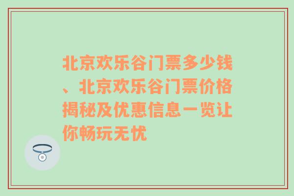 北京欢乐谷门票多少钱、北京欢乐谷门票价格揭秘及优惠信息一览让你畅玩无忧