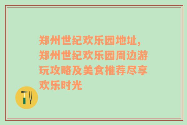 郑州世纪欢乐园地址,郑州世纪欢乐园周边游玩攻略及美食推荐尽享欢乐时光