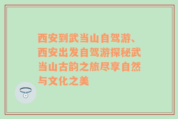 西安到武当山自驾游、西安出发自驾游探秘武当山古韵之旅尽享自然与文化之美