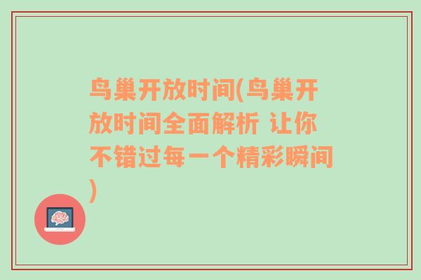 鸟巢开放时间(鸟巢开放时间全面解析 让你不错过每一个精彩瞬间)