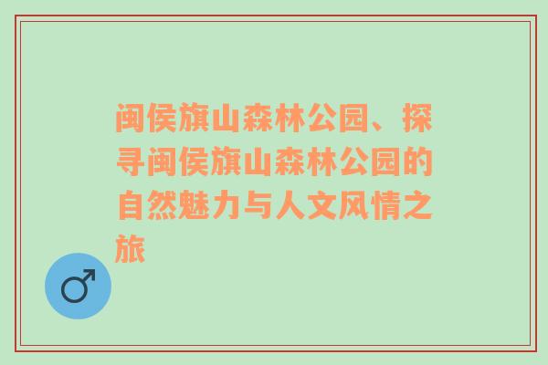 闽侯旗山森林公园、探寻闽侯旗山森林公园的自然魅力与人文风情之旅