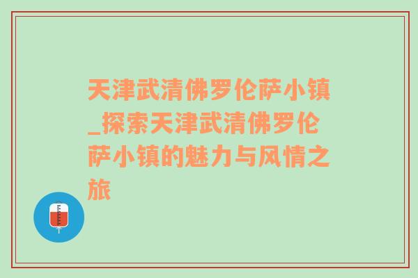 天津武清佛罗伦萨小镇_探索天津武清佛罗伦萨小镇的魅力与风情之旅