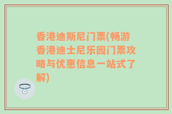 香港迪斯尼门票(畅游香港迪士尼乐园门票攻略与优惠信息一站式了解)