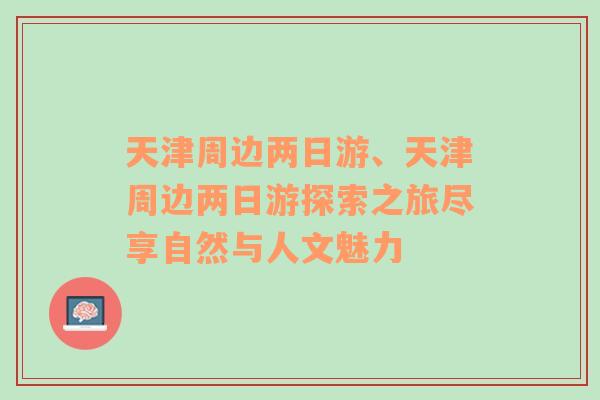 天津周边两日游、天津周边两日游探索之旅尽享自然与人文魅力