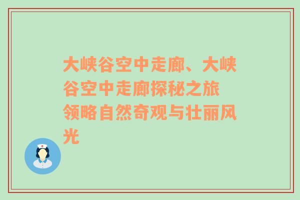 大峡谷空中走廊、大峡谷空中走廊探秘之旅 领略自然奇观与壮丽风光