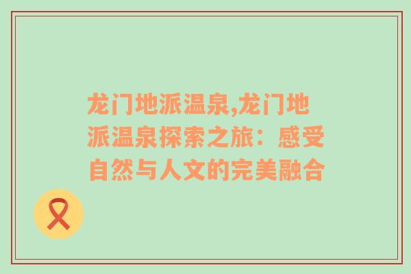 龙门地派温泉,龙门地派温泉探索之旅：感受自然与人文的完美融合