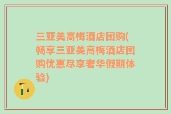 三亚美高梅酒店团购(畅享三亚美高梅酒店团购优惠尽享奢华假期体验)