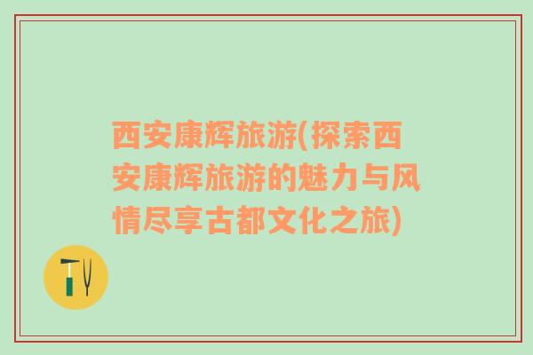 西安康辉旅游(探索西安康辉旅游的魅力与风情尽享古都文化之旅)